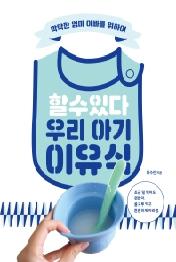 할 수 있다 우리 아기 이유식 - 막막한 엄마 아빠를 위하여