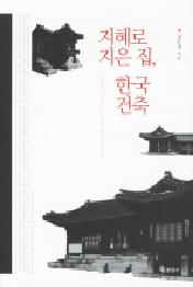지혜로 지은 집 한국 건축 : 우리 건축의 구조와 과학을 읽다 [양장]